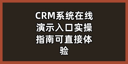 CRM系统在线演示入口+实操指南（可直接体验）