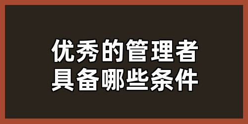 优秀的管理者具备哪些条件