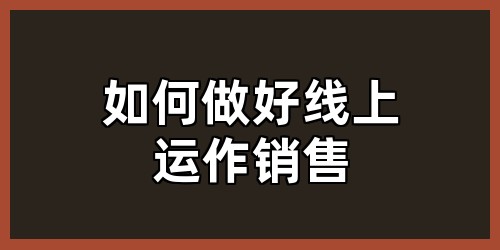 如何做好线上运作销售