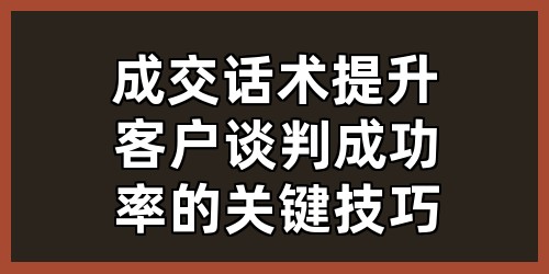 成交话术：提升客户谈判成功率的关键技巧