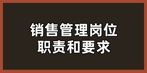 销售管理岗位职责和要求